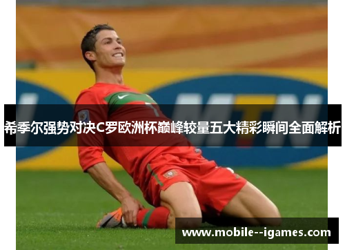 希季尔强势对决C罗欧洲杯巅峰较量五大精彩瞬间全面解析