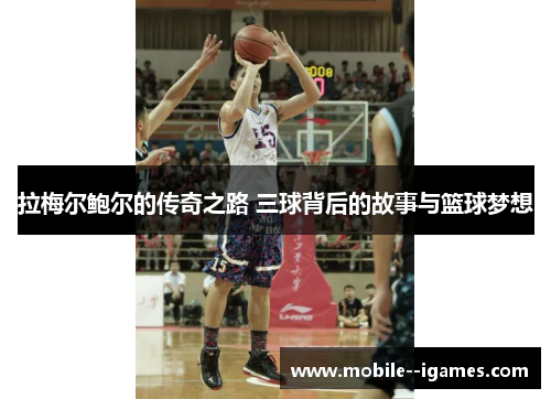拉梅尔鲍尔的传奇之路 三球背后的故事与篮球梦想 拉梅尔鲍尔的传奇之路 三球背后的故事与篮球梦想