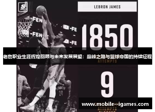 老詹职业生涯辉煌回顾与未来发展展望:巅峰之路与篮球帝国的持续征程 老詹职业生涯辉煌回顾与未来发展展望:巅峰之路与篮球帝国的持续征程