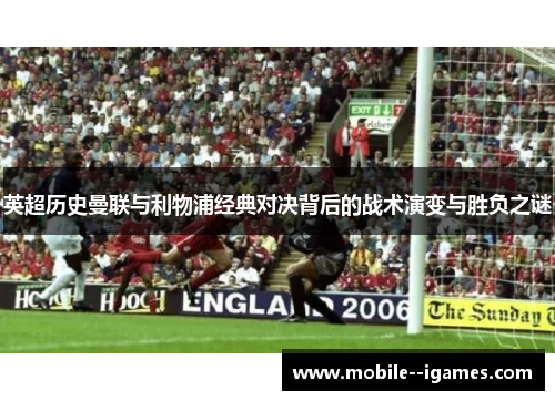 英超历史曼联与利物浦经典对决背后的战术演变与胜负之谜 英超历史曼联与利物浦经典对决背后的战术演变与胜负之谜
