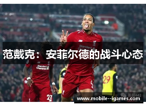范戴克:安菲尔德的战斗心态 范戴克:安菲尔德的战斗心态