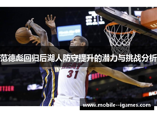 范德彪回归后湖人防守提升的潜力与挑战分析 范德彪回归后湖人防守提升的潜力与挑战分析