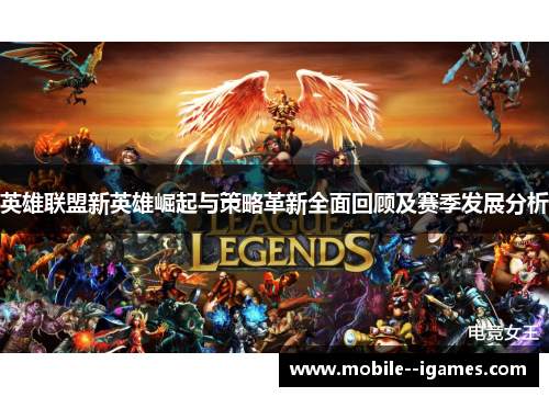 英雄联盟新英雄崛起与策略革新全面回顾及赛季发展分析 英雄联盟新英雄崛起与策略革新全面回顾及赛季发展分析