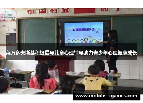 莱万多夫斯基积极倡导儿童心理辅导助力青少年心理健康成长 莱万多夫斯基积极倡导儿童心理辅导助力青少年心理健康成长