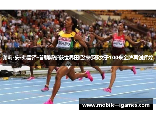 谢莉-安·弗雷泽-普赖斯斩获世界田径锦标赛女子100米金牌再创辉煌 谢莉-安·弗雷泽-普赖斯斩获世界田径锦标赛女子100米金牌再创辉煌