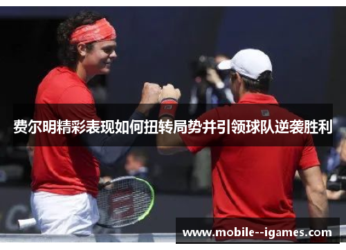 费尔明精彩表现如何扭转局势并引领球队逆袭胜利 费尔明精彩表现如何扭转局势并引领球队逆袭胜利