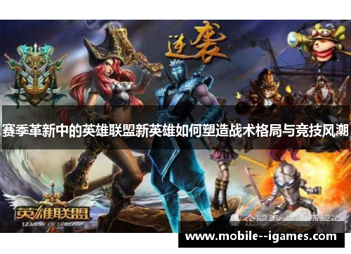 赛季革新中的英雄联盟新英雄如何塑造战术格局与竞技风潮