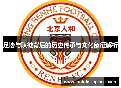 足协与队徽背后的历史传承与文化象征解析 足协与队徽背后的历史传承与文化象征解析