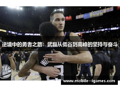 逆境中的勇者之路:武磊从低谷到高峰的坚持与奋斗 逆境中的勇者之路:武磊从低谷到高峰的坚持与奋斗