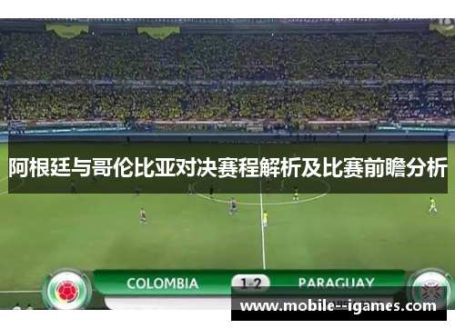 阿根廷与哥伦比亚对决赛程解析及比赛前瞻分析