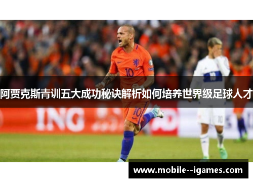 阿贾克斯青训五大成功秘诀解析如何培养世界级足球人才