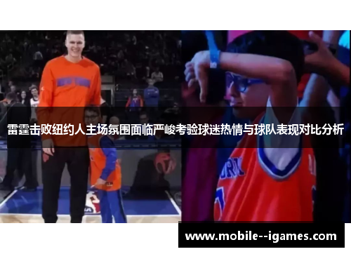 雷霆击败纽约人主场氛围面临严峻考验球迷热情与球队表现对比分析