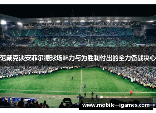 范戴克谈安菲尔德球场魅力与为胜利付出的全力备战决心