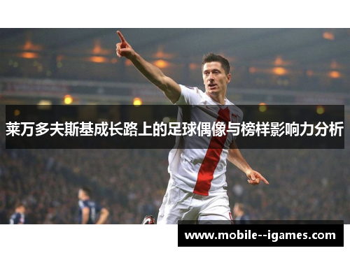 莱万多夫斯基成长路上的足球偶像与榜样影响力分析 莱万多夫斯基成长路上的足球偶像与榜样影响力分析