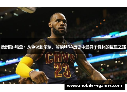 詹姆斯·哈登：从争议到荣耀，解读NBA历史中最具个性化的巨星之路