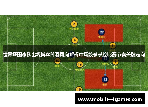 世界杯国家队出线博弈阵容风向解析中场绞杀掌控比赛节奏关键走向