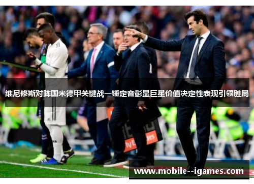 维尼修斯对阵国米德甲关键战一锤定音彰显巨星价值决定性表现引领胜局 维尼修斯对阵国米德甲关键战一锤定音彰显巨星价值决定性表现引领胜局