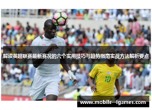 解读英超联赛最新赛况的六个实用技巧与趋势指南实战方法解析要点 解读英超联赛最新赛况的六个实用技巧与趋势指南实战方法解析要点