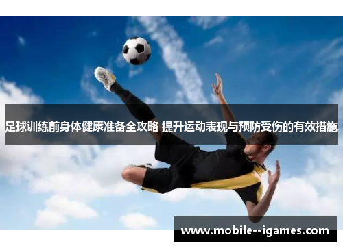 足球训练前身体健康准备全攻略 提升运动表现与预防受伤的有效措施