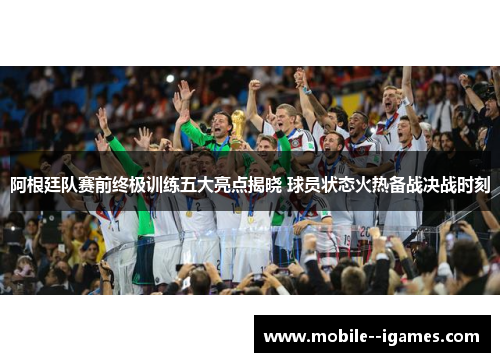 阿根廷队赛前终极训练五大亮点揭晓 球员状态火热备战决战时刻