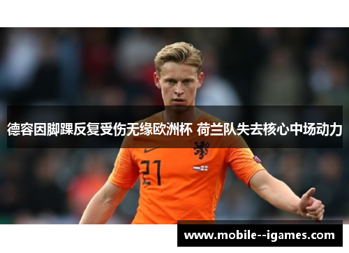 德容因脚踝反复受伤无缘欧洲杯 荷兰队失去核心中场动力 德容因脚踝反复受伤无缘欧洲杯 荷兰队失去核心中场动力