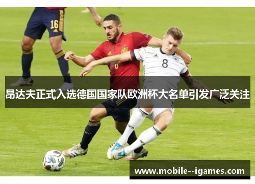 昂达夫正式入选德国国家队欧洲杯大名单引发广泛关注 昂达夫正式入选德国国家队欧洲杯大名单引发广泛关注