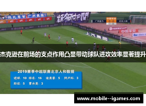 杰克逊在前场的支点作用凸显带动球队进攻效率显著提升 杰克逊在前场的支点作用凸显带动球队进攻效率显著提升