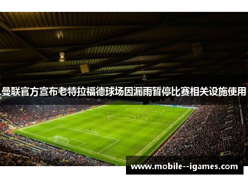 曼联官方宣布老特拉福德球场因漏雨暂停比赛相关设施使用 曼联官方宣布老特拉福德球场因漏雨暂停比赛相关设施使用