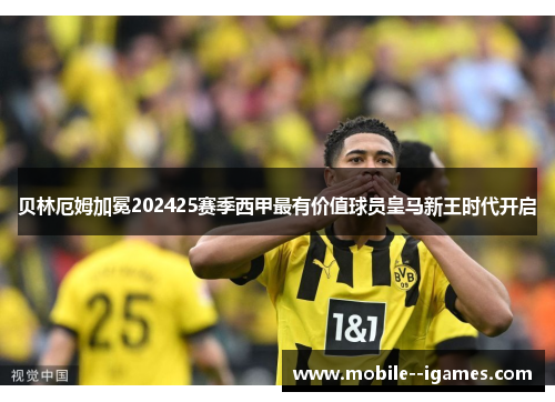 贝林厄姆加冕202425赛季西甲最有价值球员皇马新王时代开启 贝林厄姆加冕202425赛季西甲最有价值球员皇马新王时代开启