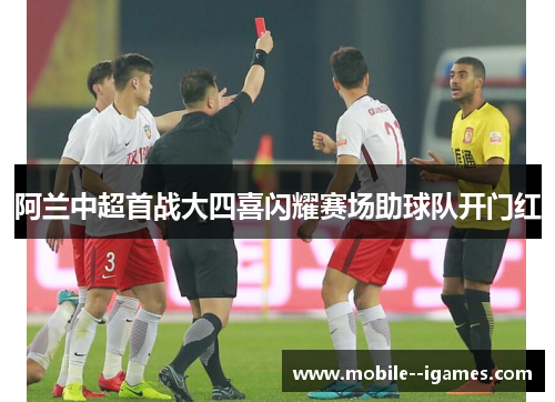 阿兰中超首战大四喜闪耀赛场助球队开门红 阿兰中超首战大四喜闪耀赛场助球队开门红