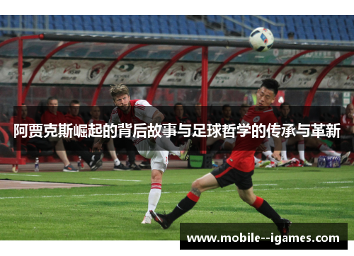 阿贾克斯崛起的背后故事与足球哲学的传承与革新