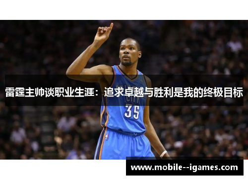 雷霆主帅谈职业生涯:追求卓越与胜利是我的终极目标 雷霆主帅谈职业生涯:追求卓越与胜利是我的终极目标