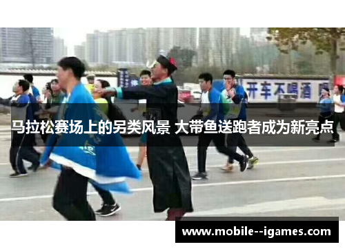 马拉松赛场上的另类风景 大带鱼送跑者成为新亮点