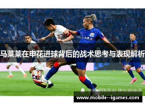 马莱莱在申花进球背后的战术思考与表现解析