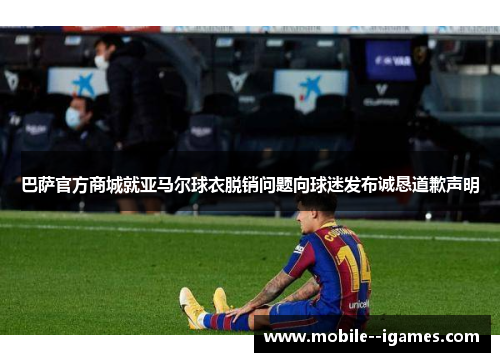巴萨官方商城就亚马尔球衣脱销问题向球迷发布诚恳道歉声明