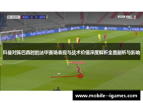 科曼对阵巴西时的法甲赛场表现与战术价值深度解析全面剖析与影响