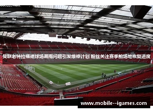 曼联老特拉福德球场漏雨问题引发维修计划 粉丝关注赛季前场地恢复进度