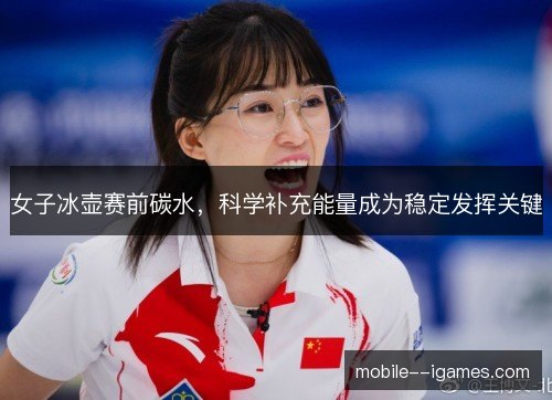 女子冰壶赛前碳水，科学补充能量成为稳定发挥关键