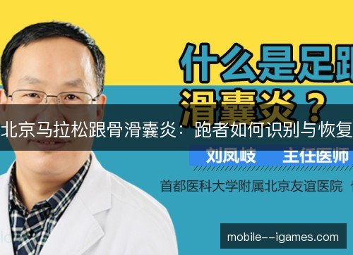 北京马拉松跟骨滑囊炎:跑者如何识别与恢复 北京马拉松跟骨滑囊炎:跑者如何识别与恢复